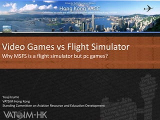 Video Games vs Flight Simulator Why MSFS is a flight simulator but pc games?   Yuuji Izumo VATSIM Hong KongStanding Committee on Aviation Resource and Education Development 