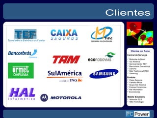 Clientes    Central de Serviços Motorola do Brasil  Sul América Service Center TEF  Bancorbras Consórcios  Daruma Mtel Telefonica/CTBC Samsung Caixa Seguros Yamaha Motor Grupo Sul America Coimex Consorcios Hal Informática Ecorodovias Produto Motorola PCS Mtel Tecnologia Mobile Solutions Clientes por Ramo 