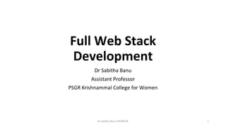Full Web Stack
Development
Dr Sabitha Banu
Assistant Professor
PSGR Krishnammal College for Women
Dr Sabitha Banu PSGRKCW 1
 