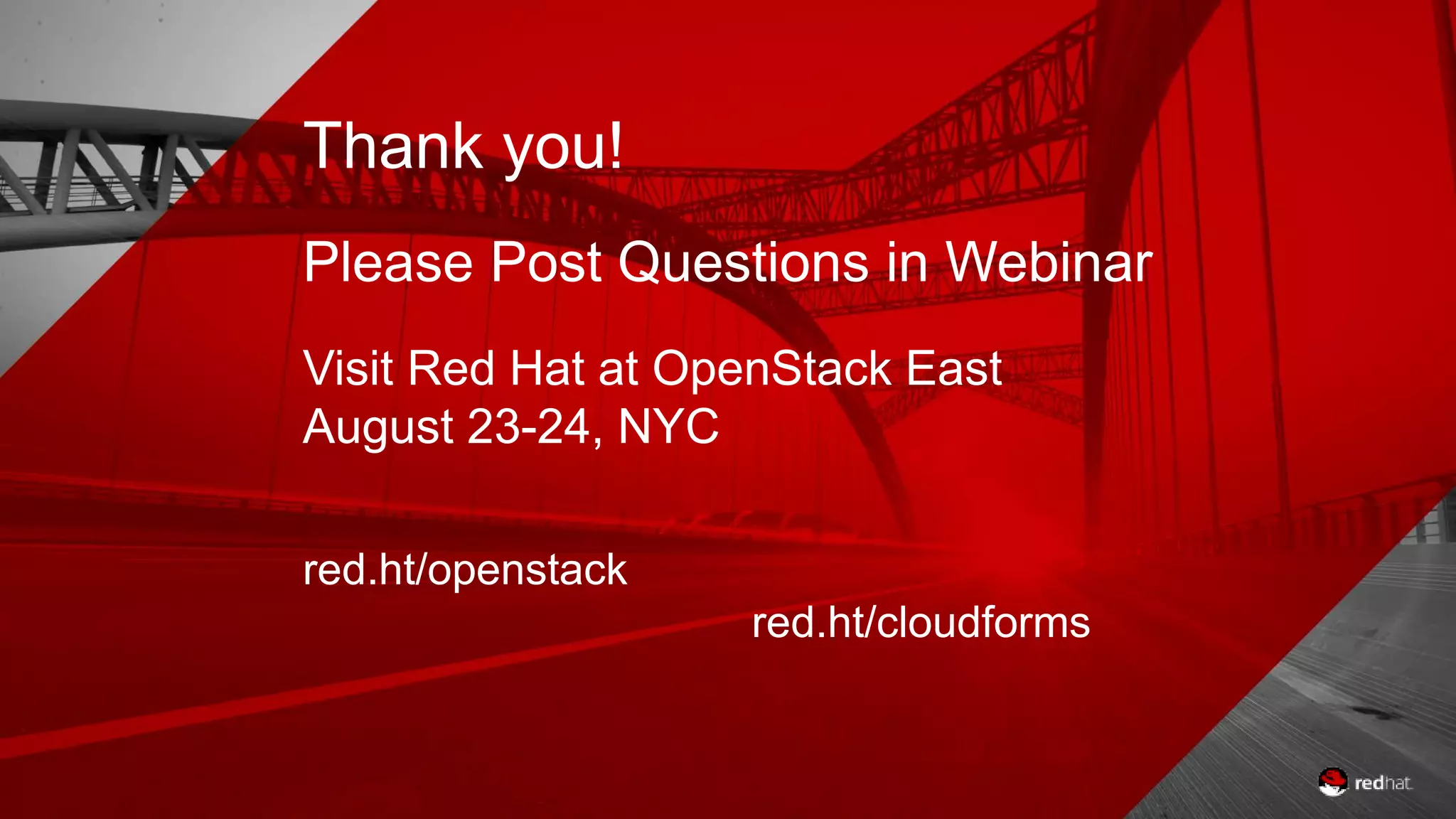 Thank you! Please Post Questions in Webinar Visit Red Hat at OpenStack East August 23-24, NYC red.ht/openstack red.ht/cloudforms 