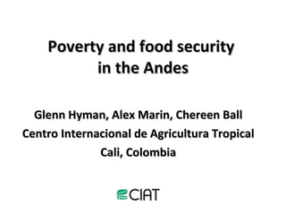Poverty and food security  in the Andes Glenn Hyman, Alex Marin, Chereen Ball Centro Internacional de Agricultura Tropical Cali, Colombia 