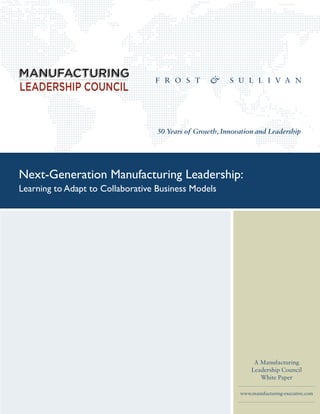 50 Years of Growth, Innovation and Leadership




Next-Generation Manufacturing Leadership:
Learning to Adapt to Collaborative Business Models




                                                                 A Manufacturing
                                                                Leadership Council
                                                                   White Paper

                                                            www.manufacturing-executive.com
 