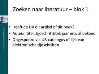 Zoeken naar literatuur C blok 1Heeft de UB dit artikel of dit boek?Auteur, titel, tijdschrifttitel, jaar enz. al bekendOpgespoord via UB-catalogus of lijst van elektronische tijdschriften