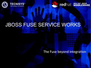 JBOSS FUSE SERVICE WORKS
The Fuse beyond integraton
 