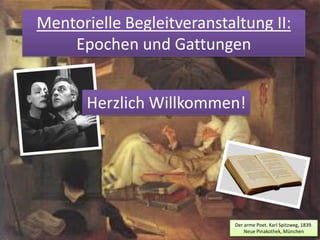 Mentorielle Begleitveranstaltung II:
    Epochen und Gattungen


       Herzlich Willkommen!




                            Der arme Poet. Karl Spitzweg, 1839.
                                Neue Pinakothek, München
 