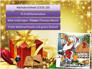 Nächste Einheit (13.01.10)

          III Erzähltextanalyse

Bitte mitbringen: Tristan (Thomas Mann)

Frohe Weihnachtszeit und guten Rutsch!
 