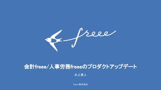 freee 株式会社 
会計freee/人事労務freeeのプロダクトアップデート 
水上勇人
 