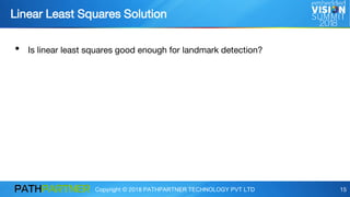 Copyright © 2018 PATHPARTNER TECHNOLOGY PVT LTD 15
• Is linear least squares good enough for landmark detection?
Linear Least Squares Solution
 
