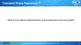 Copyright © 2018 PATHPARTNER TECHNOLOGY PVT LTD 28
Cascaded Shape Regressors [2]
What are the optimal representations of face appearance and face shape?
 