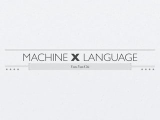 MACHINE X LANGUAGE
Yun-Yan Chi
 