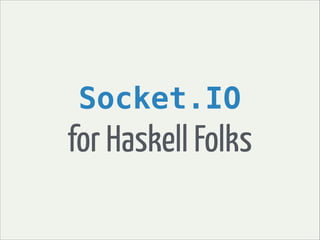 Socket.IO
for Haskell Folks
 