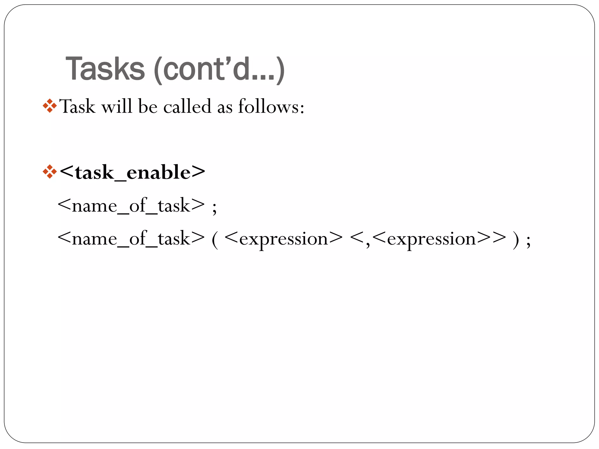 Tasks (cont’d…) 
Task will be called as follows: 
<task_enable> 
<name_of_task> ; 
<name_of_task> ( <expression> <,<expression>> ) ;  