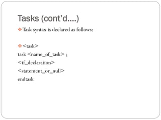 Tasks (cont’d....) 
Task syntax is declared as follows: 
<task> 
task <name_of_task> ; 
<tf_declaration> 
<statement_or_...