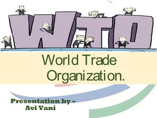 World Trade
Organization.
Presentation by –
Avi Vani
 