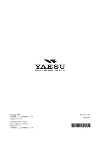 Copyright 2006                              Printed in Japan
VERTEX STANDARD CO., LTD.
                                                 0612X-0Y
All rights reserved
No portion of this manual
may be reproduced without
the permission of
VERTEX STANDARD CO., LTD.   E   H   0   2    5   H   1   4   0
 