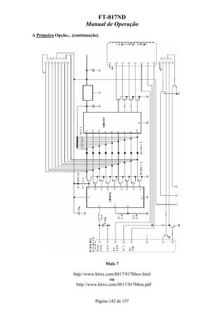 FT-817ND
                          Manual de Operação
A Primeira Opção... (continuação)




                                    Mais ?

                    http://www.k6xx.com/ft817/817bbox.html
                                      ou
                     http://www.k6xx.com/ft817/817bbox.pdf


                               Página 142 de 157
 