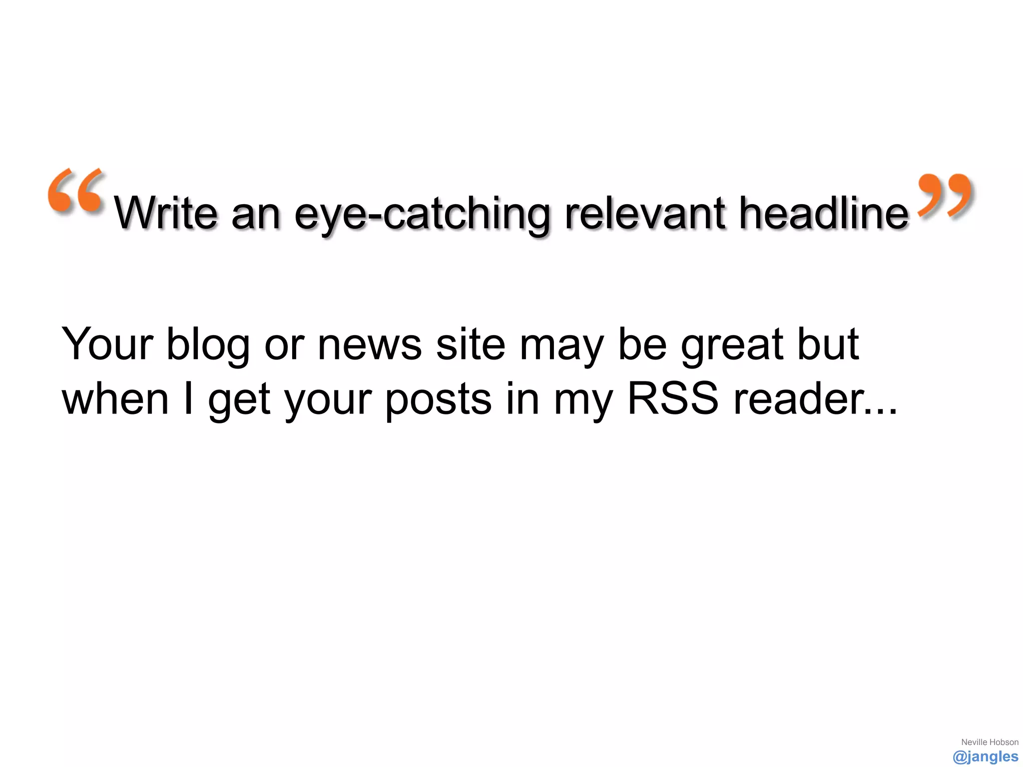 Write an eye-catching relevant headline

Your blog or news site may be great but
when I get your posts in my RSS reader...




                                             Neville Hobson
                                            @jangles
 