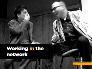 Working in the
network
                 Image: by Masa Kepic aka Paolabililty
                 ©2011
 