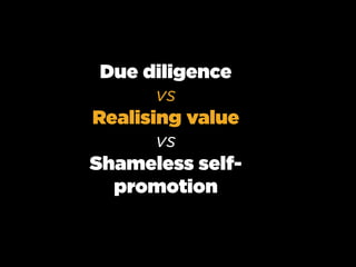 Due diligence
       vs
Realising value
       vs
Shameless self-
  promotion
 