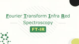 Fourier Transform Infra Red
Spectroscopy
FT-IR
 