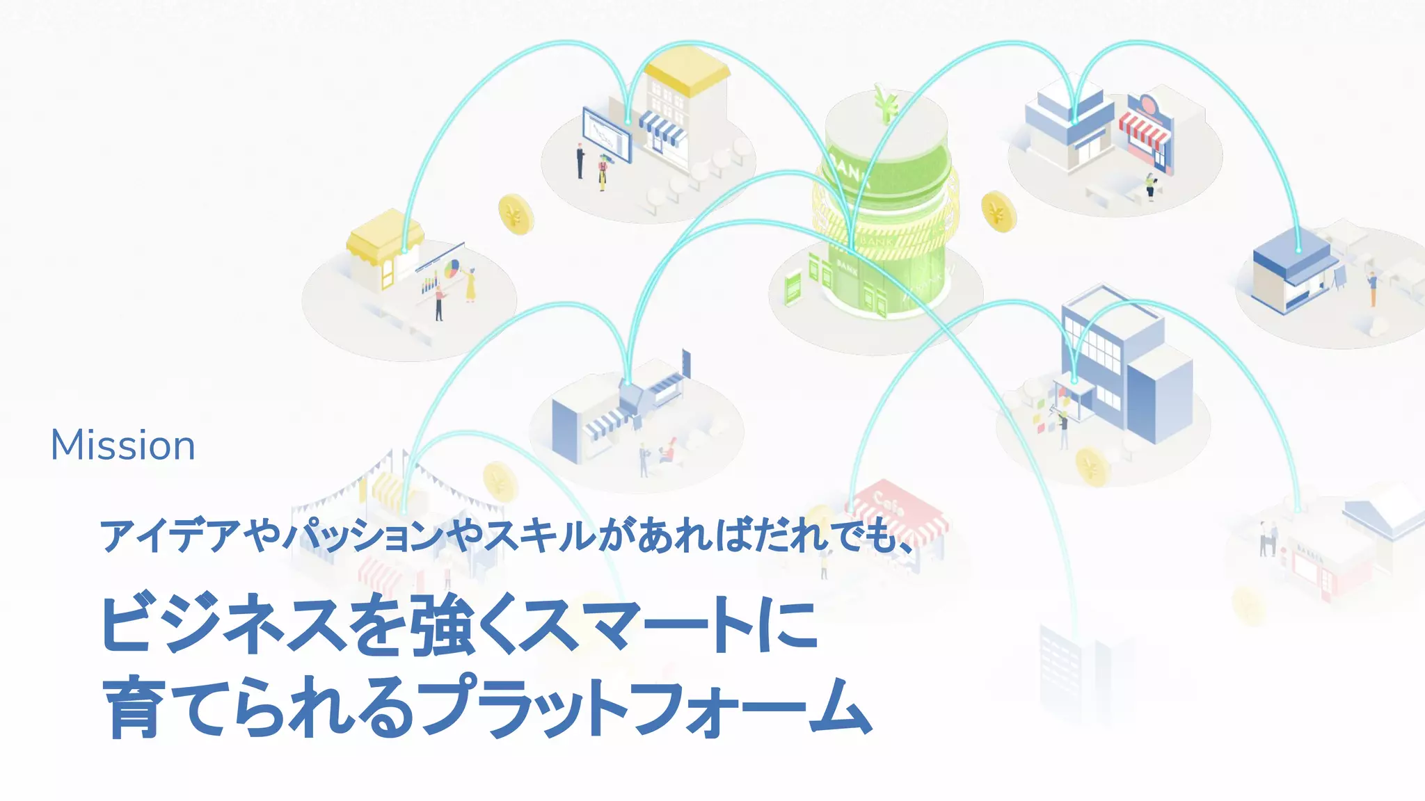 16
Mission
アイデアやパッションやスキルがあればだれでも、
ビジネスを強くスマートに
育てられるプラットフォーム
 