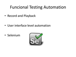 Funcional Testing Automation
• Record and Playback
• User interface level automation
• Selenium
 