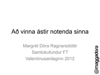 Að vinna ástir notenda sinna

    Margrét Dóra Ragnarsdóttir
        Samlokufundur FT
     Valentínusardaginn 2012
 