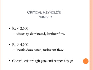 CRITICAL REYNOLD’S
NUMBER
• Re < 2,000
– viscosity dominated, laminar flow
• Re > 4,000
– inertia dominated, turbulent flow
• Controlled through gate and runner design
 