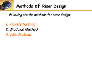Methods of Riser Design
• Following are the methods for riser design:
1. Caine’s Method
2. Modulus Method
3. NRL Method
 