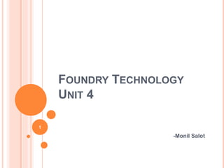 FOUNDRY TECHNOLOGY
UNIT 4
-Monil Salot
1
 