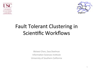 Fault	
  Tolerant	
  Clustering	
  in	
  
   Scien2ﬁc	
  Workﬂows	
  


            Weiwei	
  Chen,	
  Ewa	
  Deelman	
  
           Informa2on	
  Sciences	
  Ins2tute	
  
          University	
  of	
  Southern	
  California	
  


                                                           1	
  
 