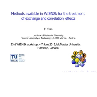 Methods available in WIEN2k for the treatment
of exchange and correlation effects
F. Tran
Institute of Materials Chemistry
Vienna University of Technology, A-1060 Vienna, Austria
23rd WIEN2k workshop, 4-7 June2016, McMaster University,
Hamilton, Canada
I
W
E
N
2k
 