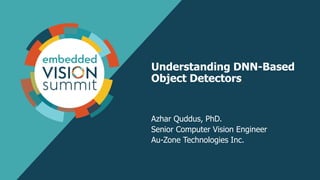 Understanding DNN-Based
Object Detectors
Azhar Quddus, PhD.
Senior Computer Vision Engineer
Au-Zone Technologies Inc.
 