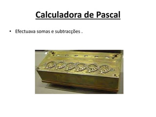 Calculadora de Pascal
• Efectuava somas e subtracções .
 