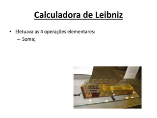 Calculadora de Leibniz
• Efetuava as 4 operações elementares:
– Soma;
 