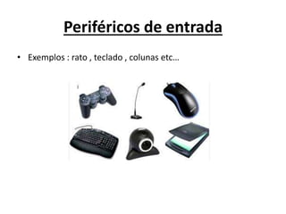 Periféricos de entrada
• Exemplos : rato , teclado , colunas etc…
 