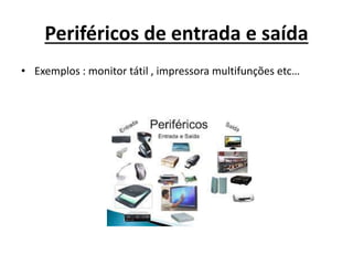 Periféricos de entrada e saída
• Exemplos : monitor tátil , impressora multifunções etc…
 