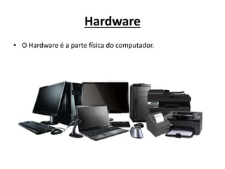 Hardware
• O Hardware é a parte física do computador.
 