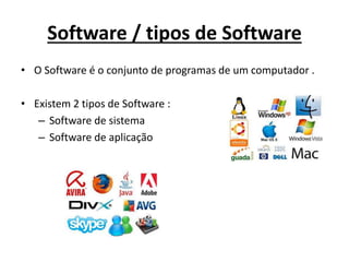 Software / tipos de Software
• O Software é o conjunto de programas de um computador .
• Existem 2 tipos de Software :
– Software de sistema
– Software de aplicação
 