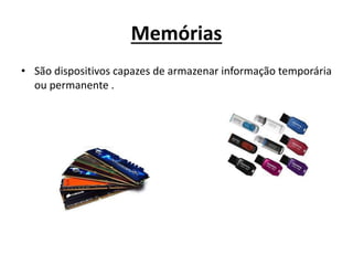 Memórias
• São dispositivos capazes de armazenar informação temporária
ou permanente .
 
