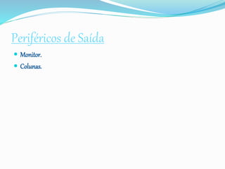 Periféricos de Saída
 Monitor.
 Colunas.
 