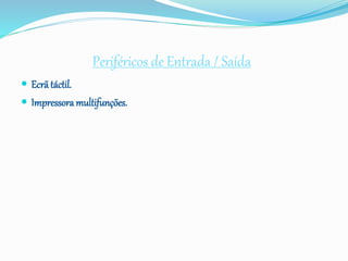 Periféricos de Entrada / Saída
 Ecrãtáctil.
 Impressora multifunções.
 