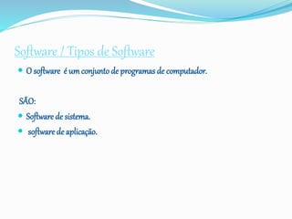 Software / Tipos de Software
 O software é um conjunto de programas de computador.
SÃO:
 Software de sistema.
 software de aplicação.
 