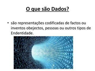 O que são Dados?
• são representações codificadas de factos ou
inventos obejectos, pessoas ou outros tipos de
Endentidade.
 