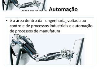 Controlo e Automação
• é a área dentro da engenharia voltada ao
controle de processos industriais e automação
de processos de manufatura
 