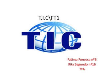 T.I.CFT1
Fátima Fonseca nº6
Rita Segundo nº16
7ºA
 