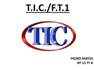 T.I.C./F.T.1
PEDRO MATOS
Nº 13 7º A
 