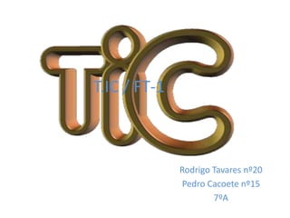 T.IC / FT-1
Rodrigo Tavares nº20
Pedro Cacoete nº15
7ºA
 
