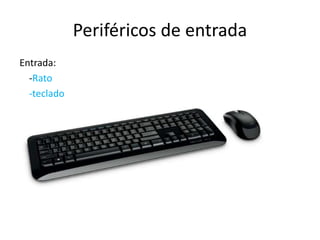 Periféricos de entrada
Entrada:
-Rato
-teclado
 