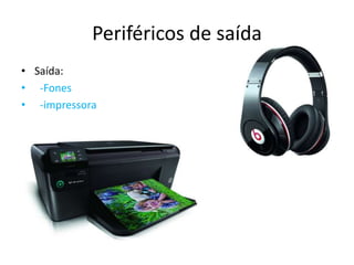 Periféricos de saída
• Saída:
• -Fones
• -impressora
 